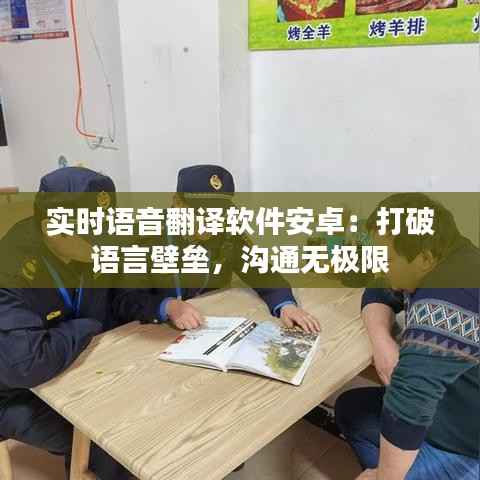 实时语音翻译软件安卓：打破语言壁垒，沟通无极限