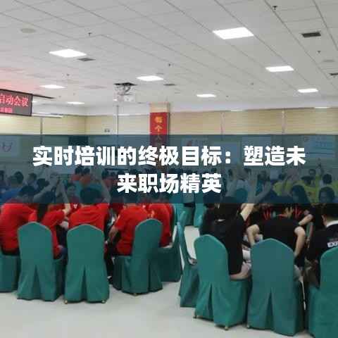 实时培训的终极目标：塑造未来职场精英