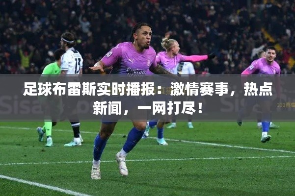 足球布雷斯实时播报：激情赛事，热点新闻，一网打尽！