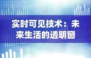 实时可见技术：未来生活的透明窗口