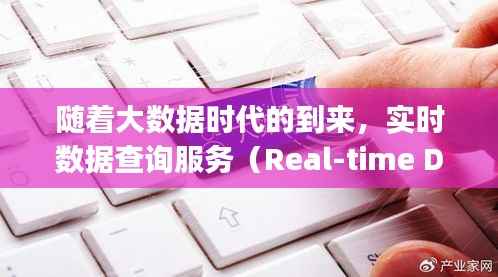 随着大数据时代的到来，实时数据查询服务（Real-time Data Query Service，简称RDS）在各个行业中扮演着越来越重要的角色。RDS实时查询服务能够为用户提供高效、准确、实时的数据查询体验，满足用户在数据分析和决策支持方面的需求。本文将详细介绍RDS实时查询服务的概念、特点、应用场景以及未来发展趋势。