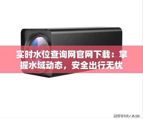 实时水位查询网官网下载：掌握水域动态，安全出行无忧