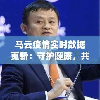 马云疫情实时数据更新：守护健康，共筑防线