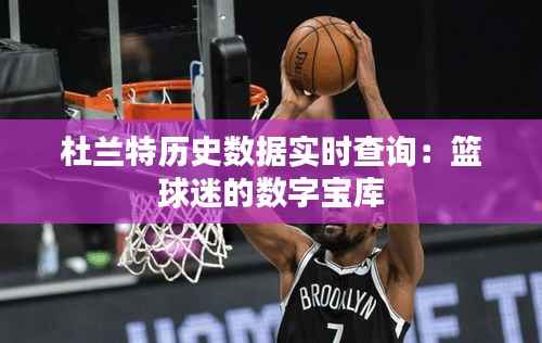 杜兰特历史数据实时查询：篮球迷的数字宝库