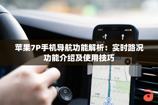 苹果7P手机导航功能解析：实时路况功能介绍及使用技巧