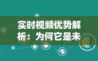 实时视频优势解析：为何它是未来信息传递的黄金通道