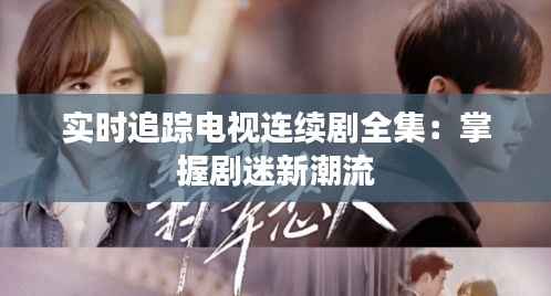 实时追踪电视连续剧全集：掌握剧迷新潮流