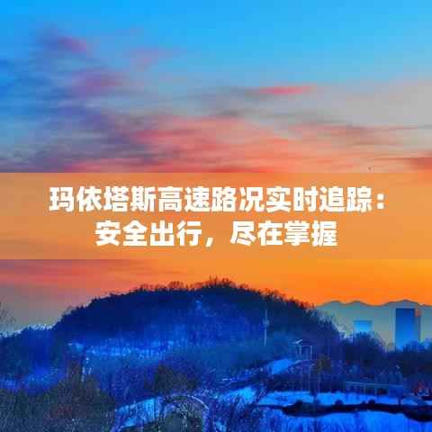 玛依塔斯高速路况实时追踪：安全出行，尽在掌握