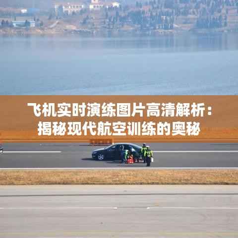 飞机实时演练图片高清解析：揭秘现代航空训练的奥秘