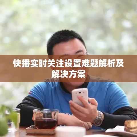 快播实时关注设置难题解析及解决方案