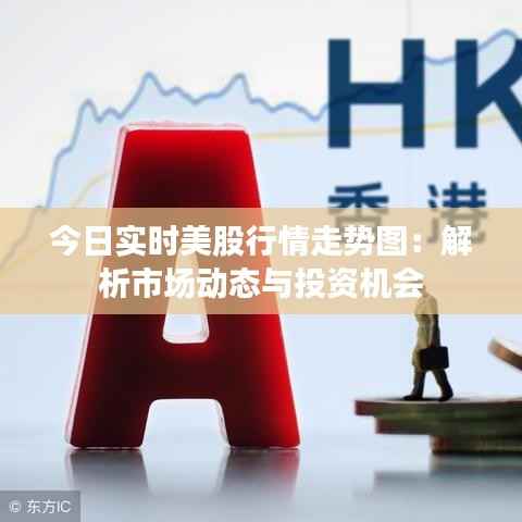 今日实时美股行情走势图：解析市场动态与投资机会