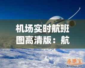 机场实时航班图高清版：航空出行的新时代导航