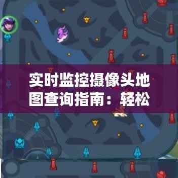 实时监控摄像头地图查询指南：轻松掌握安全视野