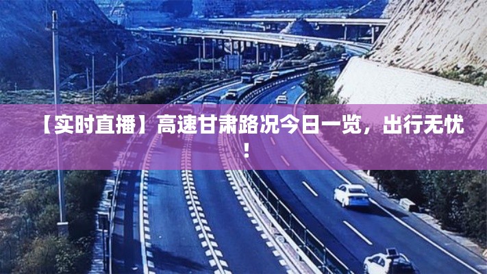 【实时直播】高速甘肃路况今日一览，出行无忧！