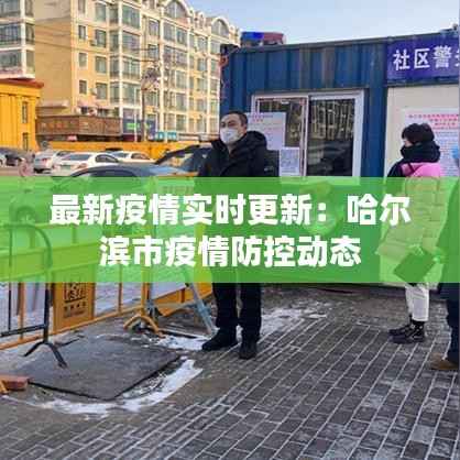 最新疫情实时更新：哈尔滨市疫情防控动态