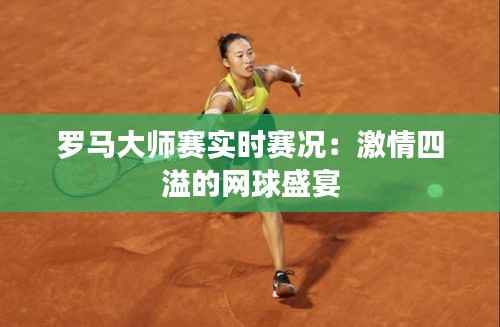 罗马大师赛实时赛况：激情四溢的网球盛宴