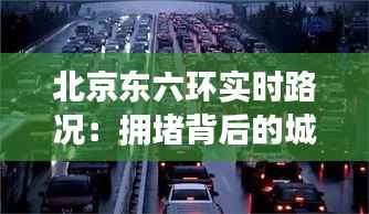 北京东六环实时路况：拥堵背后的城市脉动