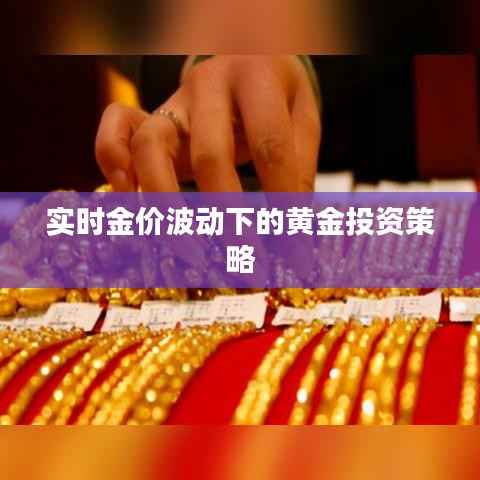 实时金价波动下的黄金投资策略