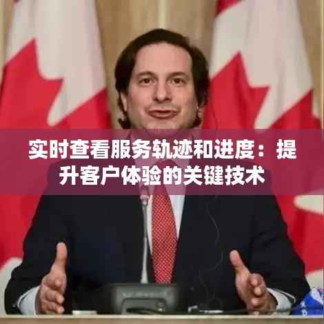 实时查看服务轨迹和进度：提升客户体验的关键技术