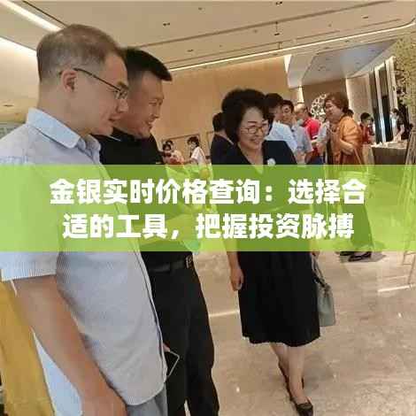 金银实时价格查询：选择合适的工具，把握投资脉搏