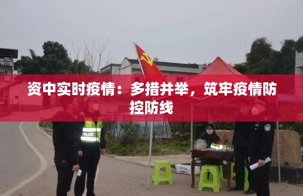 资中实时疫情：多措并举，筑牢疫情防控防线