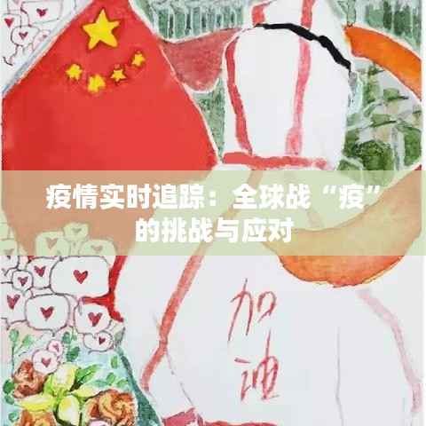 疫情实时追踪：全球战“疫”的挑战与应对