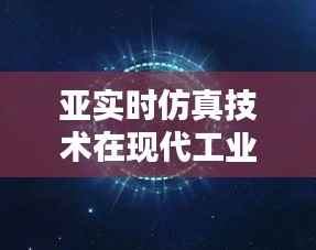 亚实时仿真技术在现代工业中的应用与挑战