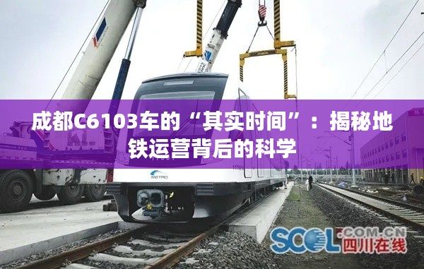成都C6103车的“其实时间”：揭秘地铁运营背后的科学