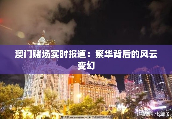 澳门赌场实时报道：繁华背后的风云变幻