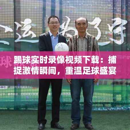 踢球实时录像视频下载：捕捉激情瞬间，重温足球盛宴