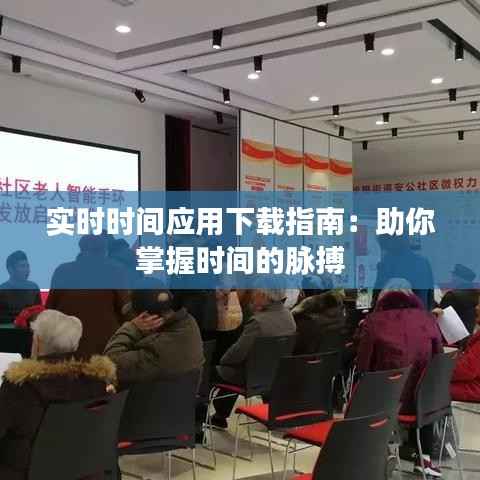 实时时间应用下载指南：助你掌握时间的脉搏