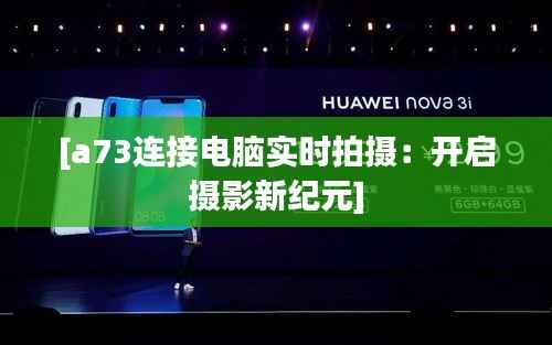 [a73连接电脑实时拍摄：开启摄影新纪元]