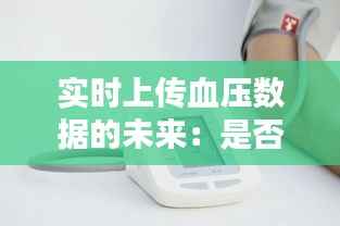 实时上传血压数据的未来：是否真的存在实时上传的血压计？
