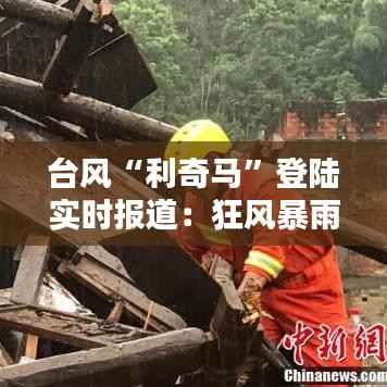 台风“利奇马”登陆实时报道：狂风暴雨来袭，各地全力应对