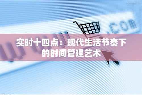 实时十四点：现代生活节奏下的时间管理艺术