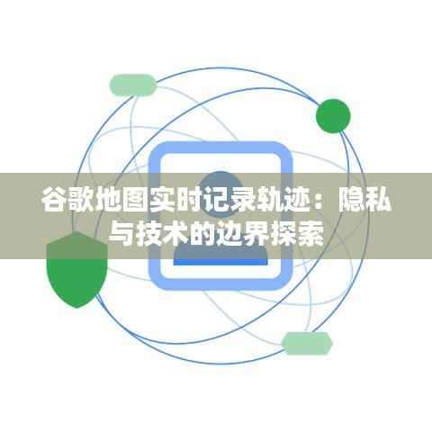 谷歌地图实时记录轨迹：隐私与技术的边界探索