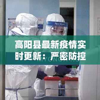 高阳县最新疫情实时更新：严密防控，共筑健康防线