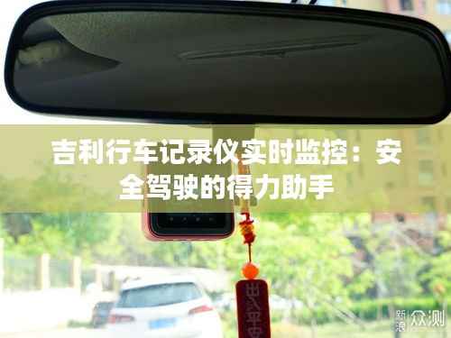 吉利行车记录仪实时监控：安全驾驶的得力助手