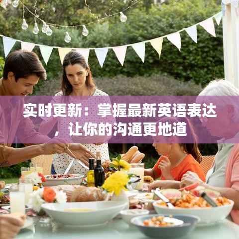 实时更新：掌握最新英语表达，让你的沟通更地道