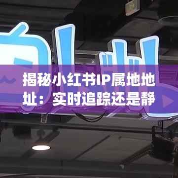 揭秘小红书IP属地地址：实时追踪还是静态展示？