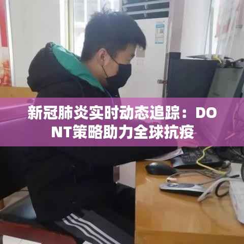 新冠肺炎实时动态追踪：DONT策略助力全球抗疫