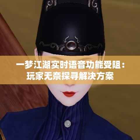 一梦江湖实时语音功能受阻：玩家无奈探寻解决方案