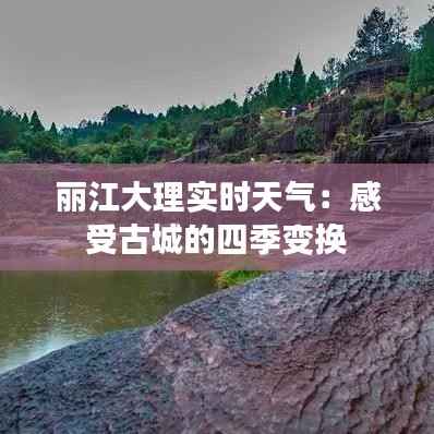 丽江大理实时天气：感受古城的四季变换