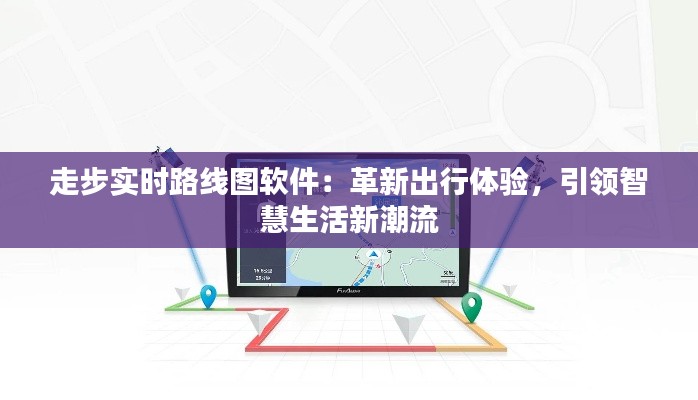 走步实时路线图软件：革新出行体验，引领智慧生活新潮流