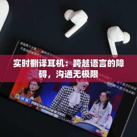 实时翻译耳机：跨越语言的障碍，沟通无极限