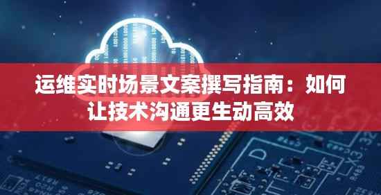 运维实时场景文案撰写指南：如何让技术沟通更生动高效