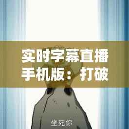 实时字幕直播手机版：打破语言障碍，让信息无国界传播