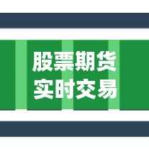 股票期货实时交易：机遇与挑战并存的市场动态解析