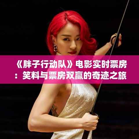 《胖子行动队》电影实时票房：笑料与票房双赢的奇迹之旅