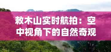 敕木山实时航拍：空中视角下的自然奇观